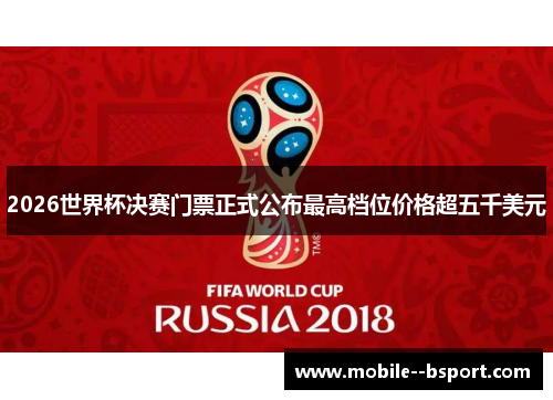 2026世界杯决赛门票正式公布最高档位价格超五千美元