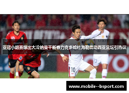 亚冠小组赛爆出大冷纳曼干新春力克多哈杜海勒震动西亚足坛引热议