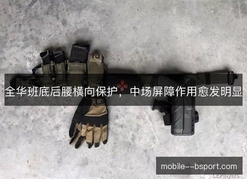 全华班底后腰横向保护，中场屏障作用愈发明显